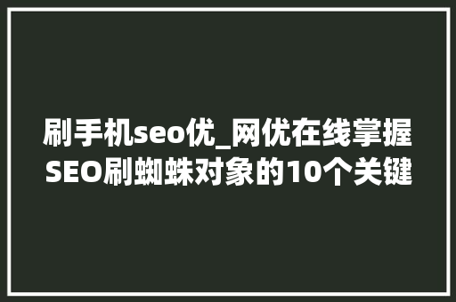 刷手机seo优_网优在线掌握SEO刷蜘蛛对象的10个关键方面 刷手机seo优_网优在线掌握SEO刷蜘蛛对象的10个关键方面 网站建设公司