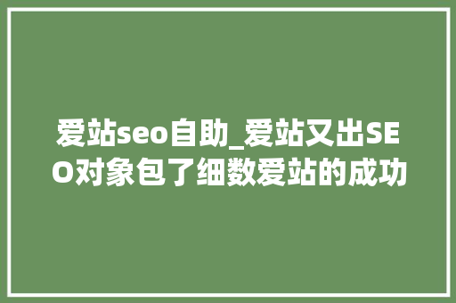 爱站seo自助_爱站又出SEO对象包了细数爱站的成功之道 爱站seo自助_爱站又出SEO对象包了细数爱站的成功之道 百度SEO