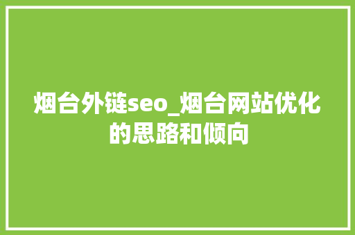 烟台外链seo_烟台网站优化的思路和倾向 烟台外链seo_烟台网站优化的思路和倾向 神马SEO
