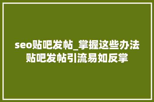 seo贴吧发帖_掌握这些办法贴吧发帖引流易如反掌 seo贴吧发帖_掌握这些办法贴吧发帖引流易如反掌 神马SEO
