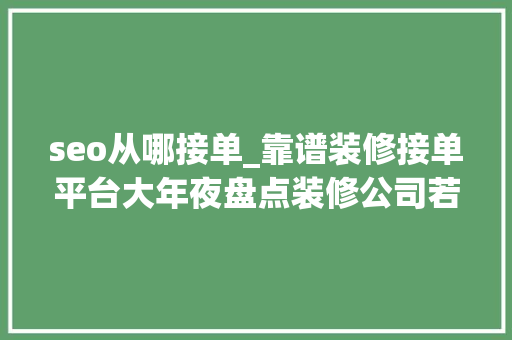 seo从哪接单_靠谱装修接单平台大年夜盘点装修公司若何线上接单 seo从哪接单_靠谱装修接单平台大年夜盘点装修公司若何线上接单 必应SEO