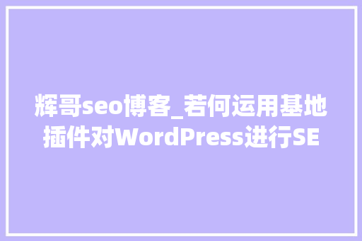 辉哥seo博客_若何运用基地插件对WordPress进行SEO优化 辉哥seo博客_若何运用基地插件对WordPress进行SEO优化 SEO关键词