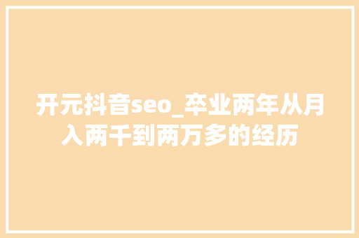 开元抖音seo_卒业两年从月入两千到两万多的经历 开元抖音seo_卒业两年从月入两千到两万多的经历 搜狗SEO