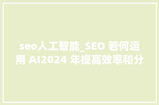 seo人工智能_SEO 若何运用 AI2024 年提高效率和分娩力 seo人工智能_SEO 若何运用 AI2024 年提高效率和分娩力 网站建设公司