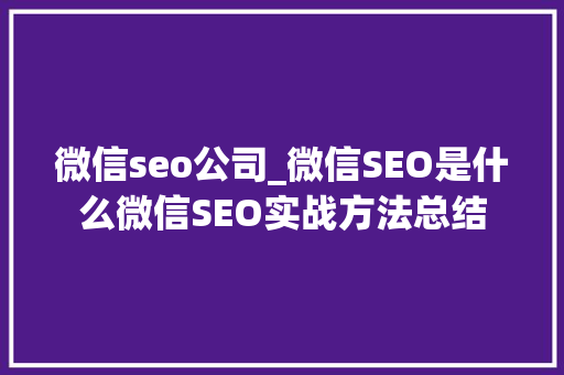 微信seo公司_微信SEO是什么微信SEO实战方法总结 微信seo公司_微信SEO是什么微信SEO实战方法总结 百度SEO