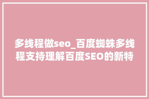 多线程做seo_百度蜘蛛多线程支持理解百度SEO的新特点 多线程做seo_百度蜘蛛多线程支持理解百度SEO的新特点 神马SEO