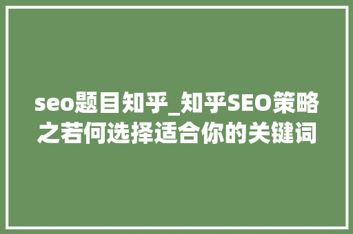 seo题目知乎_知乎SEO策略之若何选择适合你的关键词 seo题目知乎_知乎SEO策略之若何选择适合你的关键词 百度SEO