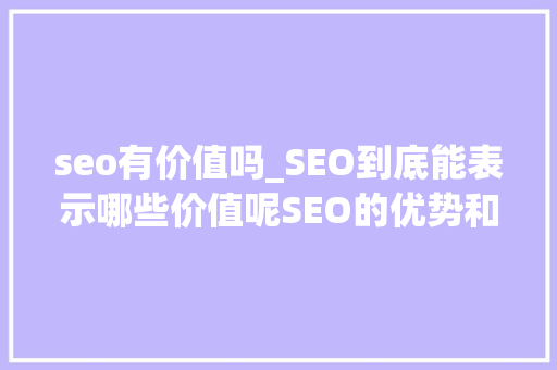 seo有价值吗_SEO到底能表示哪些价值呢SEO的优势和劣势 seo有价值吗_SEO到底能表示哪些价值呢SEO的优势和劣势 百度SEO