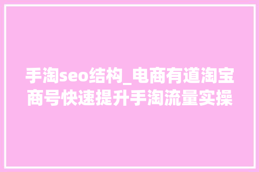 手淘seo结构_电商有道淘宝商号快速提升手淘流量实操技巧运营段位的提升 搜狗SEO 手淘seo结构_电商有道淘宝商号快速提升手淘流量实操技巧运营段位的提升 手淘seo结构_电商有道淘宝商号快速提升手淘流量实操技巧运营段位的提升 搜狗SEO