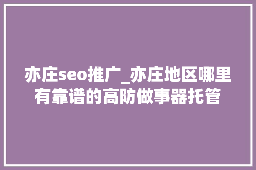 亦庄seo推广_亦庄地区哪里有靠谱的高防做事器托管 亦庄seo推广_亦庄地区哪里有靠谱的高防做事器托管 神马SEO