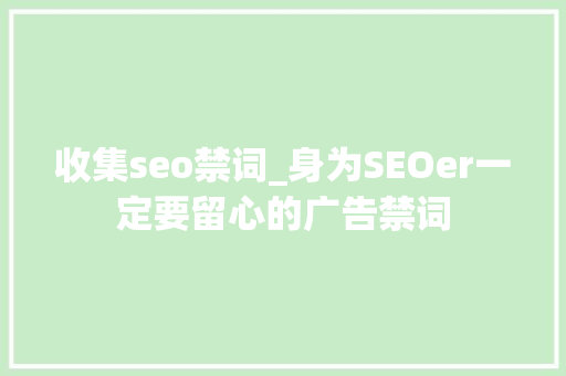 收集seo禁词_身为SEOer一定要留心的广告禁词
