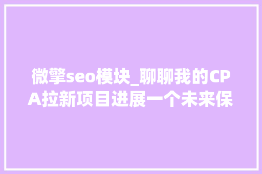 微擎seo模块_聊聊我的CPA拉新项目进展一个未来保守预期年赚400 微擎seo模块_聊聊我的CPA拉新项目进展一个未来保守预期年赚400 百度SEO