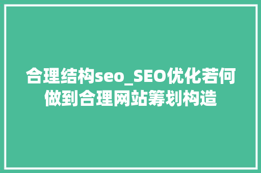合理结构seo_SEO优化若何做到合理网站筹划构造 合理结构seo_SEO优化若何做到合理网站筹划构造 百度SEO