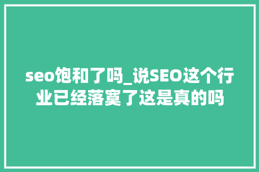 seo饱和了吗_说SEO这个行业已经落寞了这是真的吗 seo饱和了吗_说SEO这个行业已经落寞了这是真的吗 网站建设公司