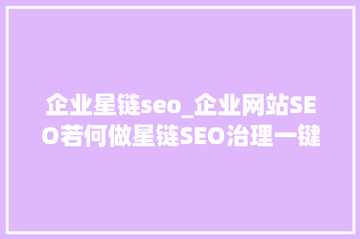 企业星链seo_企业网站SEO若何做星链SEO治理一键搞定 企业星链seo_企业网站SEO若何做星链SEO治理一键搞定 搜狗SEO