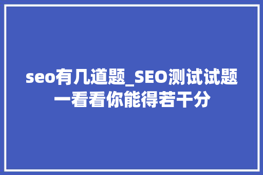 seo有几道题_SEO测试试题一看看你能得若干分 seo有几道题_SEO测试试题一看看你能得若干分 神马SEO
