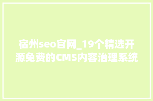 宿州seo官网_19个精选开源免费的CMS内容治理系统接私活创业拿去改改 宿州seo官网_19个精选开源免费的CMS内容治理系统接私活创业拿去改改 必应SEO