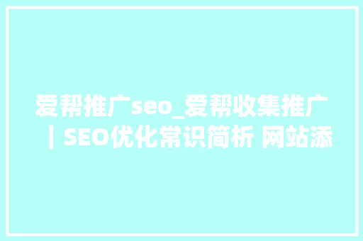 爱帮推广seo_爱帮收集推广｜SEO优化常识简析 网站添加关键词优化 爱帮推广seo_爱帮收集推广｜SEO优化常识简析 网站添加关键词优化 神马SEO