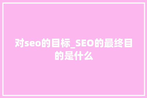 对seo的目标_SEO的最终目的是什么
