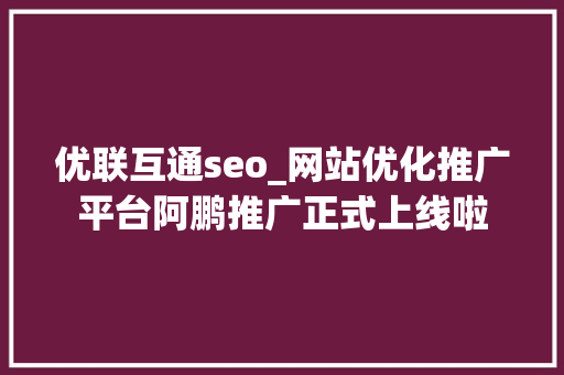 优联互通seo_网站优化推广平台阿鹏推广正式上线啦 优联互通seo_网站优化推广平台阿鹏推广正式上线啦 SEO关键词