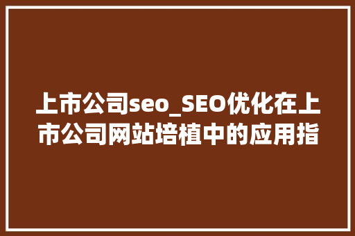 上市公司seo_SEO优化在上市公司网站培植中的应用指南 上市公司seo_SEO优化在上市公司网站培植中的应用指南 搜狗SEO