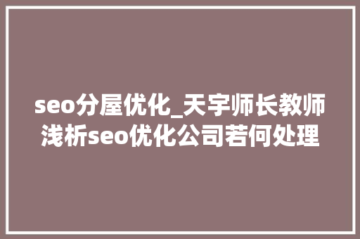 seo分屋优化_天宇师长教师浅析seo优化公司若何处理重复页面 seo分屋优化_天宇师长教师浅析seo优化公司若何处理重复页面 百度SEO