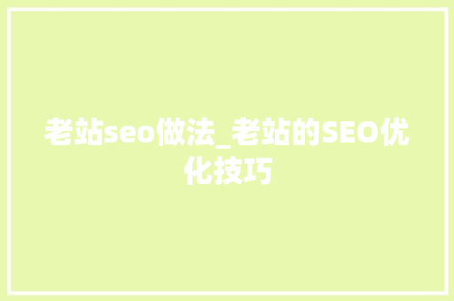 老站seo做法_老站的SEO优化技巧 老站seo做法_老站的SEO优化技巧 搜狗SEO