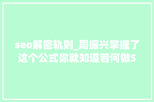 seo解密轨则_周振兴掌握了这个公式你就知道若何做SEO了 seo解密轨则_周振兴掌握了这个公式你就知道若何做SEO了 网站建设公司