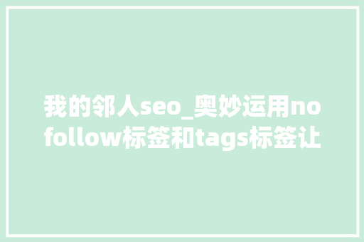 我的邻人seo_奥妙运用nofollow标签和tags标签让收录暴涨 我的邻人seo_奥妙运用nofollow标签和tags标签让收录暴涨 SEO关键词