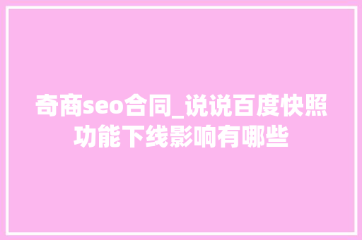 奇商seo合同_说说百度快照功能下线影响有哪些 奇商seo合同_说说百度快照功能下线影响有哪些 百度SEO