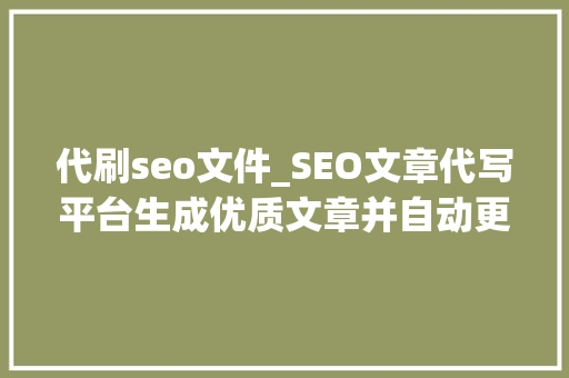 代刷seo文件_SEO文章代写平台生成优质文章并自动更新网站 代刷seo文件_SEO文章代写平台生成优质文章并自动更新网站 必应SEO
