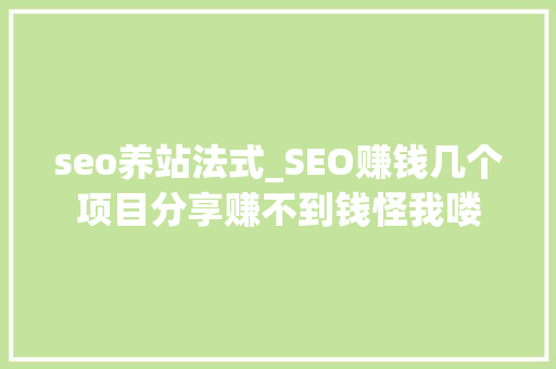 seo养站法式_SEO赚钱几个项目分享赚不到钱怪我喽 seo养站法式_SEO赚钱几个项目分享赚不到钱怪我喽 搜狗SEO