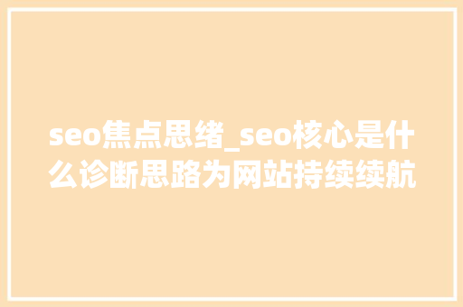 seo焦点思绪_seo核心是什么诊断思路为网站持续续航 seo焦点思绪_seo核心是什么诊断思路为网站持续续航 搜狗SEO