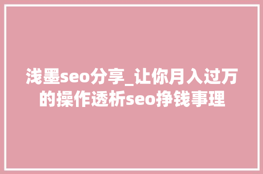 浅墨seo分享_让你月入过万的操作透析seo挣钱事理 浅墨seo分享_让你月入过万的操作透析seo挣钱事理 必应SEO