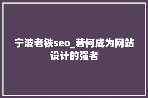 宁波老铁seo_若何成为网站设计的强者 宁波老铁seo_若何成为网站设计的强者 神马SEO