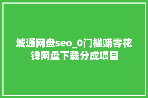 城通网盘seo_0门槛赚零花钱网盘下载分成项目 城通网盘seo_0门槛赚零花钱网盘下载分成项目 必应SEO