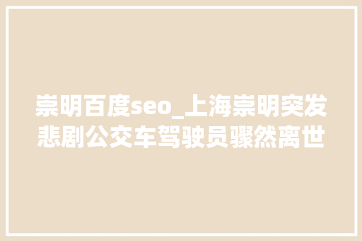 崇明百度seo_上海崇明突发悲剧公交车驾驶员骤然离世车辆失落控坠入河道 崇明百度seo_上海崇明突发悲剧公交车驾驶员骤然离世车辆失落控坠入河道 神马SEO