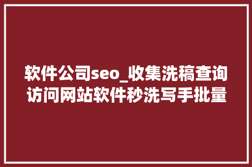 软件公司seo_收集洗稿查询访问网站软件秒洗写手批量接单 软件公司seo_收集洗稿查询访问网站软件秒洗写手批量接单 神马SEO
