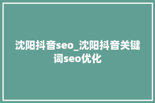 沈阳抖音seo_沈阳抖音关键词seo优化 沈阳抖音seo_沈阳抖音关键词seo优化 神马SEO