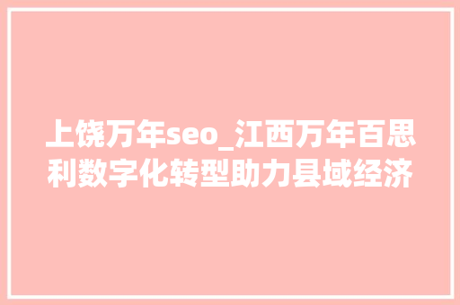 上饶万年seo_江西万年百思利数字化转型助力县域经济高质量成长 上饶万年seo_江西万年百思利数字化转型助力县域经济高质量成长 网站建设公司