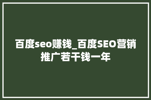 百度seo赚钱_百度SEO营销推广若干钱一年 百度seo赚钱_百度SEO营销推广若干钱一年 百度SEO