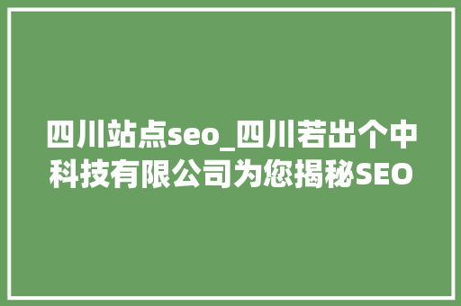 四川站点seo_四川若出个中科技有限公司为您揭秘SEO的高效技巧 四川站点seo_四川若出个中科技有限公司为您揭秘SEO的高效技巧 百度SEO