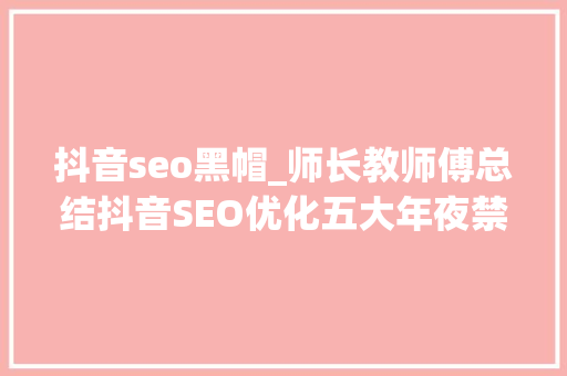 抖音seo黑帽_师长教师傅总结抖音SEO优化五大年夜禁忌点 抖音seo黑帽_师长教师傅总结抖音SEO优化五大年夜禁忌点 SEO关键词