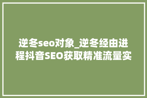 逆冬seo对象_逆冬经由进程抖音SEO获取精准流量实战篇 逆冬seo对象_逆冬经由进程抖音SEO获取精准流量实战篇 网站建设公司