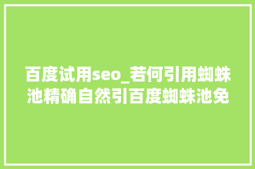 百度试用seo_若何引用蜘蛛池精确自然引百度蜘蛛池免费试用酷像SEO 百度试用seo_若何引用蜘蛛池精确自然引百度蜘蛛池免费试用酷像SEO 百度SEO