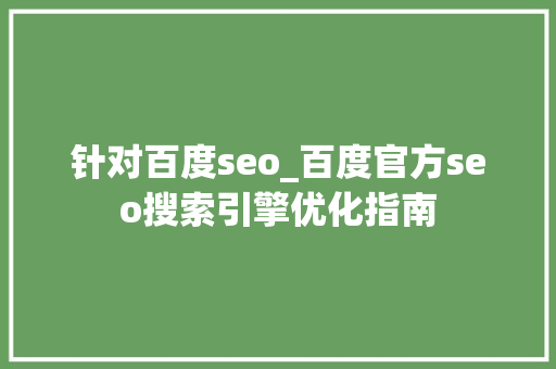针对百度seo_百度官方seo搜索引擎优化指南 针对百度seo_百度官方seo搜索引擎优化指南 百度SEO