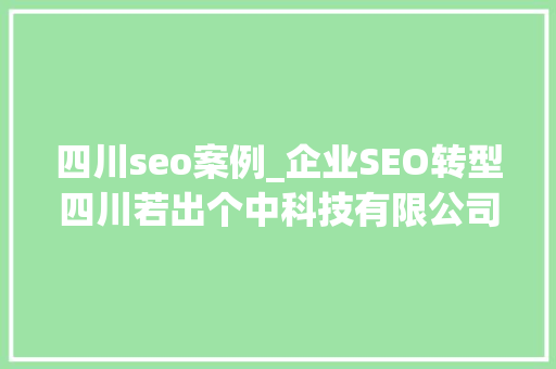 四川seo案例_企业SEO转型四川若出个中科技有限公司的案例分享 四川seo案例_企业SEO转型四川若出个中科技有限公司的案例分享 网站建设公司
