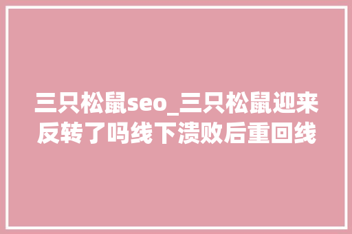 三只松鼠seo_三只松鼠迎来反转了吗线下溃败后重回线上 机构减持还在持续 三只松鼠seo_三只松鼠迎来反转了吗线下溃败后重回线上 机构减持还在持续 网站建设公司