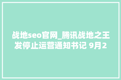 战地seo官网_腾讯战地之王发停止运营通知书记 9月25日停运