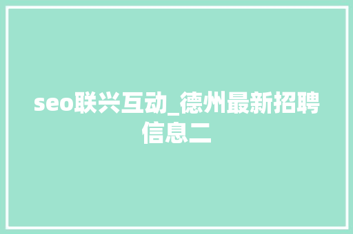 seo联兴互动_德州最新招聘信息二 seo联兴互动_德州最新招聘信息二 网站建设公司